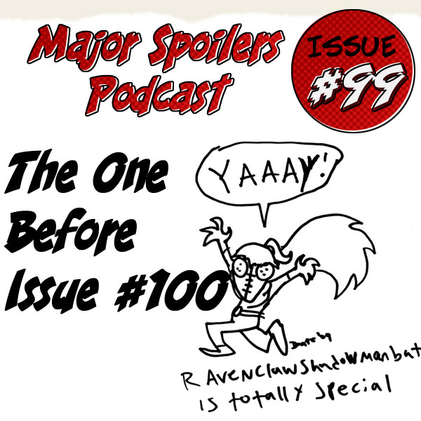 Major Spoilers Podcast #99: the one before 100