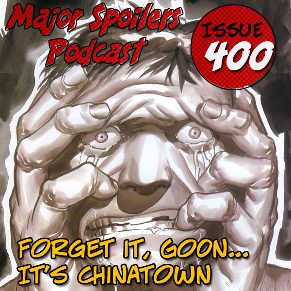 Major Spoilers Podcast #400: Forget it Goon… Its Chinatown